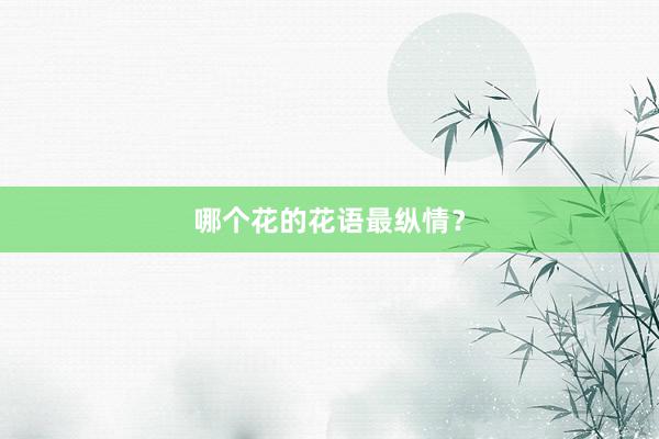 哪个花的花语最纵情？