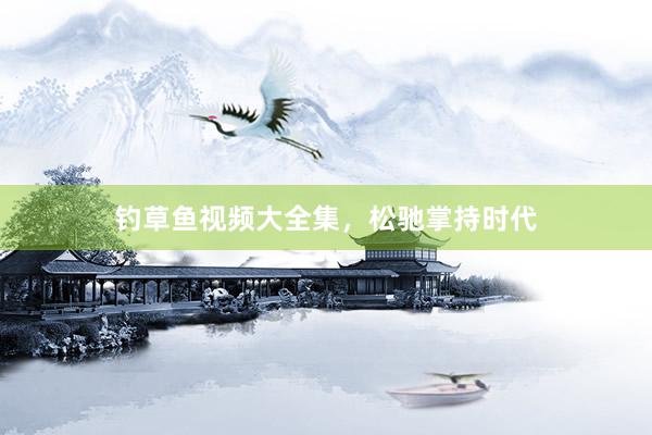 钓草鱼视频大全集，松驰掌持时代