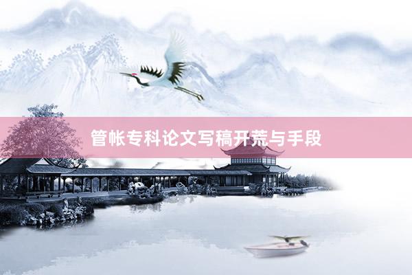 管帐专科论文写稿开荒与手段